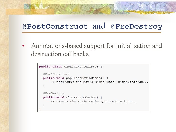 @Post. Construct and @Pre. Destroy • Annotations-based support for initialization and destruction callbacks 