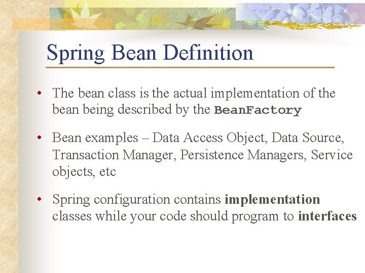 Spring Bean Definition • The bean class is the actual implementation of the bean