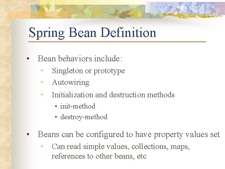 Spring Bean Definition • Bean behaviors include: • • Singleton or prototype Autowiring •