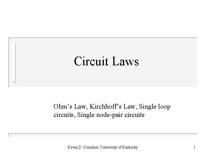 Circuit Laws Ohm’s Law, Kirchhoff’s Law, Single loop circuits, Single node-pair circuits Kevin D.