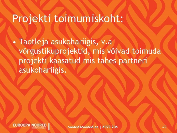 Projekti toimumiskoht: • Taotleja asukohariigis, v. a võrgustikuprojektid, mis võivad toimuda projekti kaasatud mis