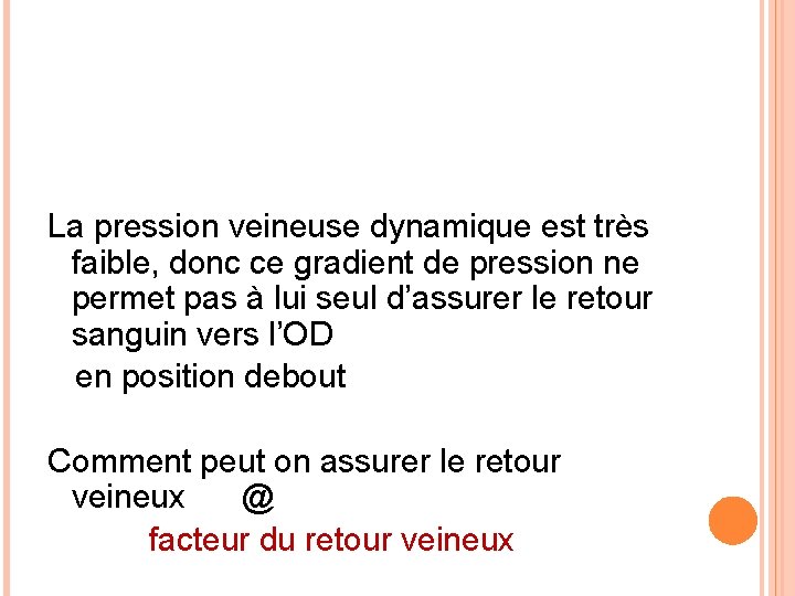 La pression veineuse dynamique est très faible, donc ce gradient de pression ne permet