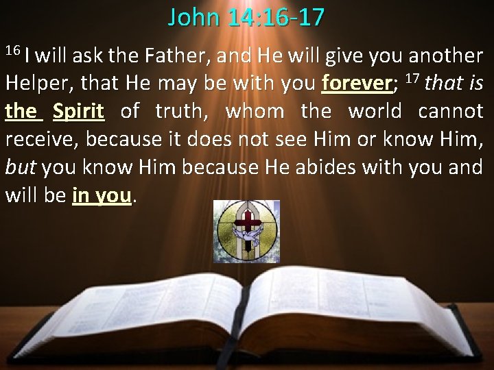 John 14: 16 -17 16 I will ask the Father, and He will give