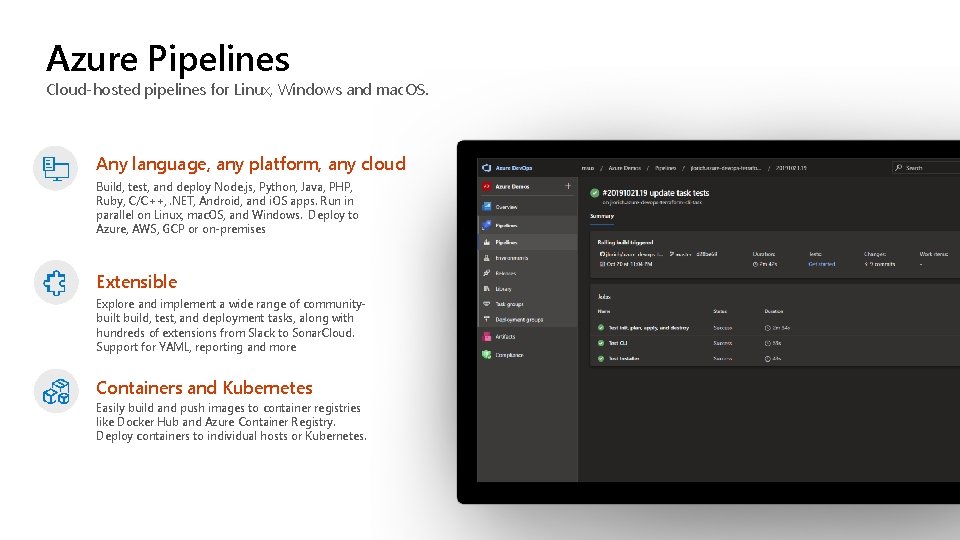 Azure Pipelines Cloud-hosted pipelines for Linux, Windows and mac. OS. Any language, any platform, Azure Pipelines Cloud-hosted pipelines for Linux, Windows and mac. OS. Any language, any platform,