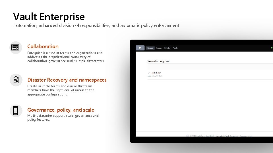 Vault Enterprise Automation, enhanced division of responsibilities, and automatic policy enforcement Collaboration Enterprise is Vault Enterprise Automation, enhanced division of responsibilities, and automatic policy enforcement Collaboration Enterprise is