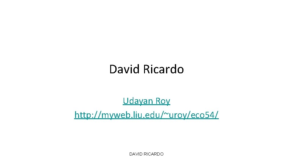 David Ricardo Udayan Roy http: //myweb. liu. edu/~uroy/eco 54/ DAVID RICARDO 