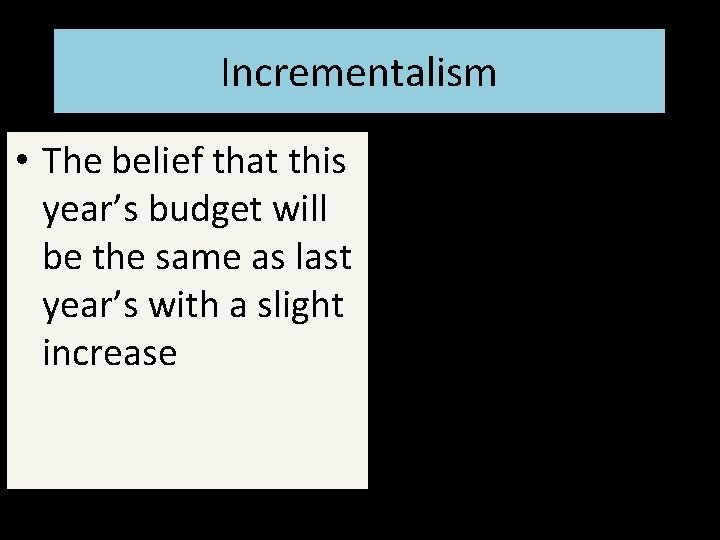 Incrementalism • The belief that this year’s budget will be the same as last