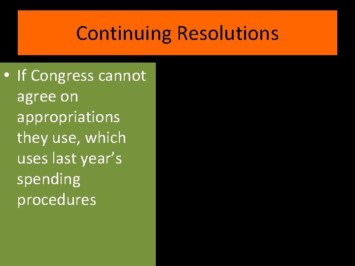 Continuing Resolutions • If Congress cannot agree on appropriations they use, which uses last