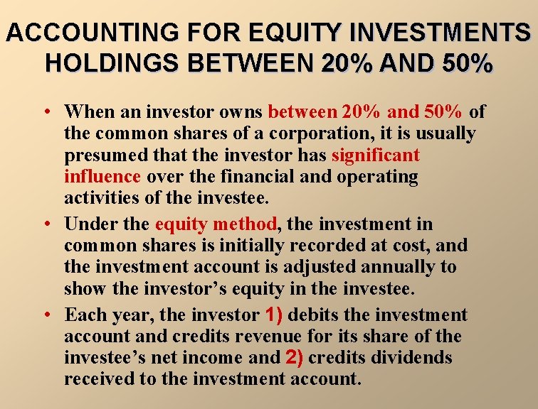 ACCOUNTING FOR EQUITY INVESTMENTS HOLDINGS BETWEEN 20% AND 50% • When an investor owns