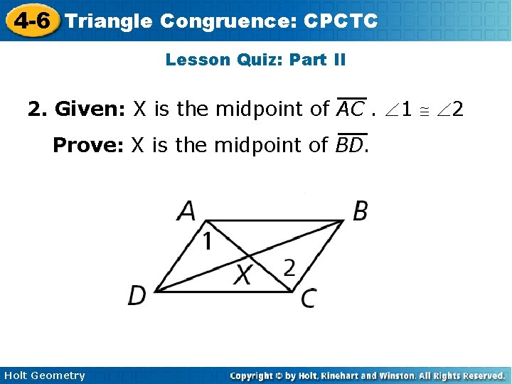 4 -6 Triangle Congruence: CPCTC Lesson Quiz: Part II 2. Given: X is the