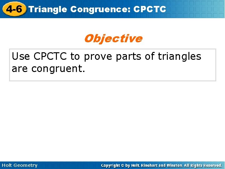 4 -6 Triangle Congruence: CPCTC Objective Use CPCTC to prove parts of triangles are