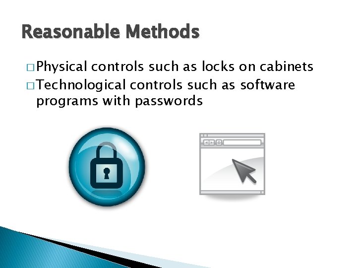 Reasonable Methods � Physical controls such as locks on cabinets � Technological controls such