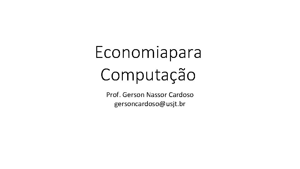 Economiapara Computação Prof. Gerson Nassor Cardoso gersoncardoso@usjt. br 