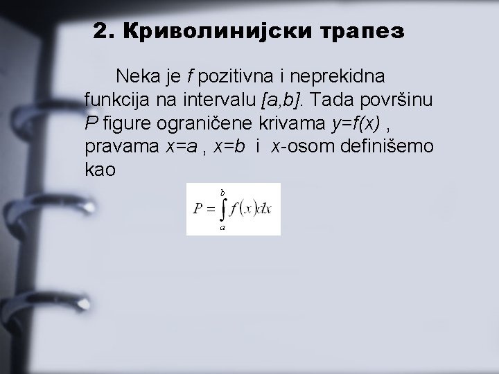 2. Криволинијски трапез Neka je f pozitivna i neprekidna funkcija na intervalu [a, b].