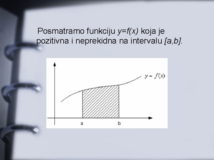 Posmatramo funkciju y=f(x) koja je pozitivna i neprekidna na intervalu [a, b]. 