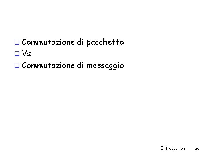 q Commutazione di pacchetto q Vs q Commutazione di messaggio Introduction 26 