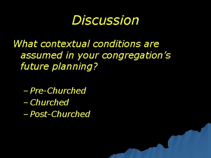 Discussion What contextual conditions are assumed in your congregation’s future planning? – Pre-Churched –