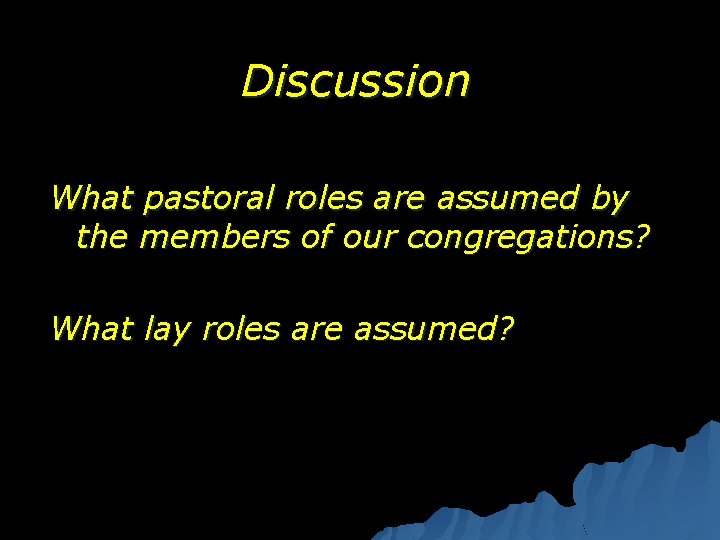 Discussion What pastoral roles are assumed by the members of our congregations? What lay