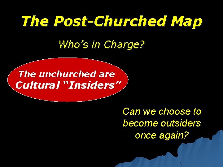 The Post-Churched Map Who’s in Charge? The unchurched are Cultural “Insiders” Can we choose