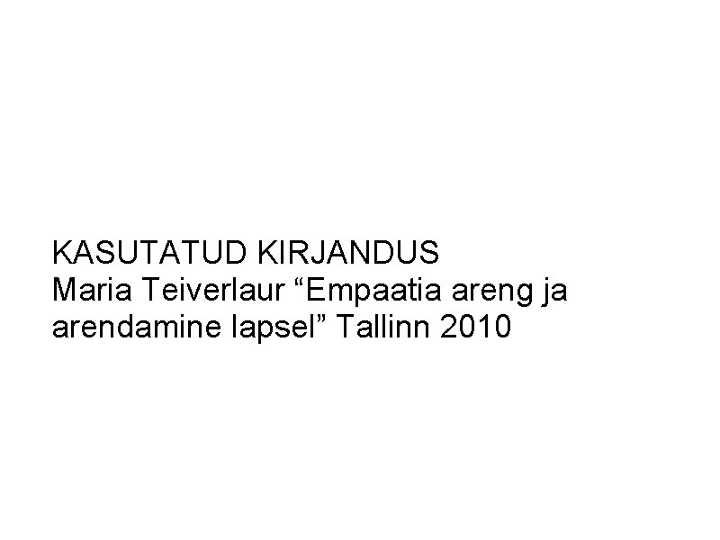 KASUTATUD KIRJANDUS Maria Teiverlaur “Empaatia areng ja arendamine lapsel” Tallinn 2010 