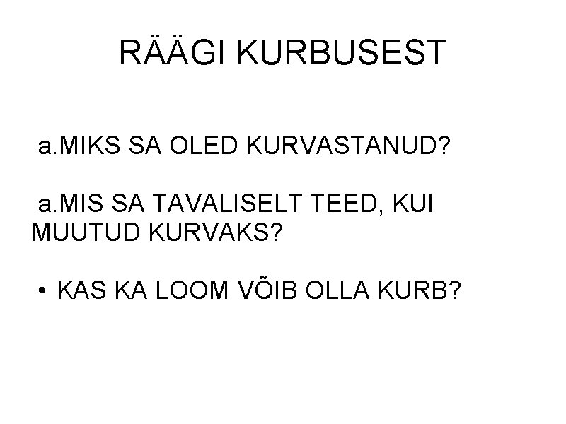 RÄÄGI KURBUSEST a. MIKS SA OLED KURVASTANUD? a. MIS SA TAVALISELT TEED, KUI MUUTUD