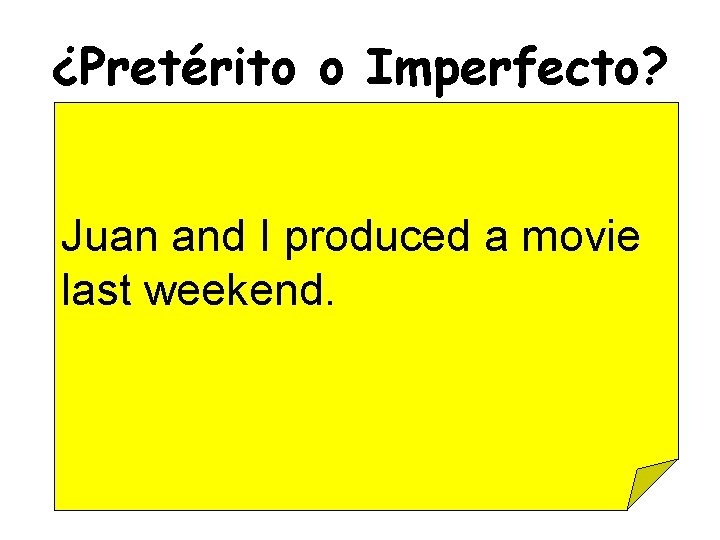 ¿Pretérito o Imperfecto? Juan and I produced a movie last weekend. 