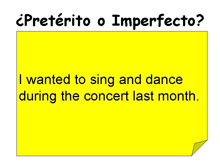 ¿Pretérito o Imperfecto? I wanted to sing and dance during the concert last month.