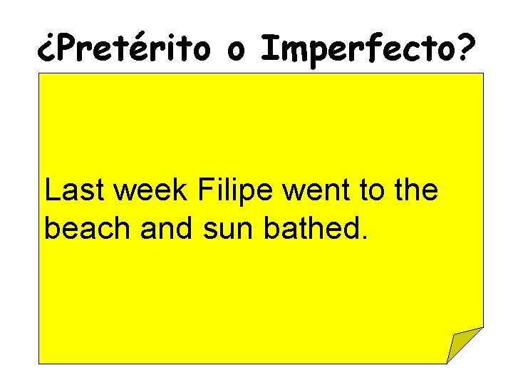 ¿Pretérito o Imperfecto? Last week Filipe went to the beach and sun bathed. 