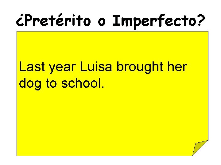 ¿Pretérito o Imperfecto? Last year Luisa brought her dog to school. 