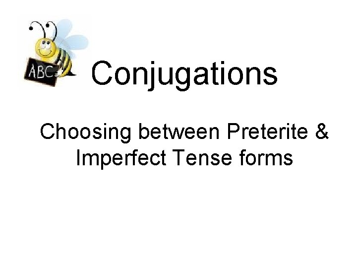 Conjugations Choosing between Preterite & Imperfect Tense forms 