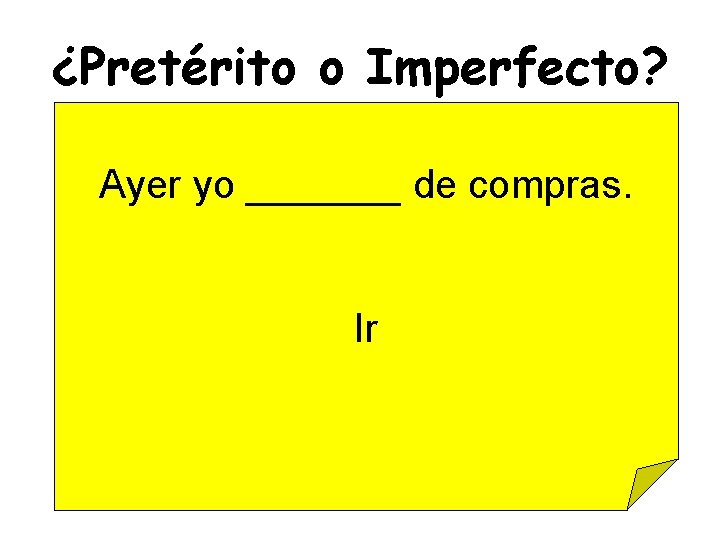 ¿Pretérito o Imperfecto? Ayer yo _______ de compras. Ir 