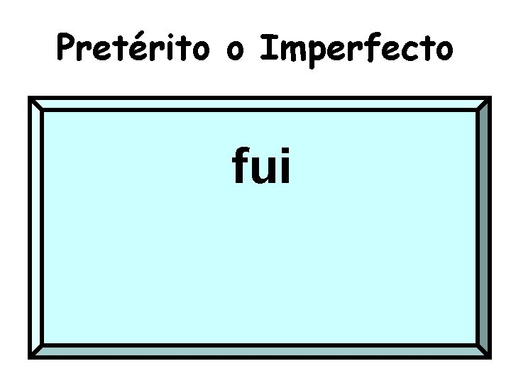 Pretérito o Imperfecto fui 