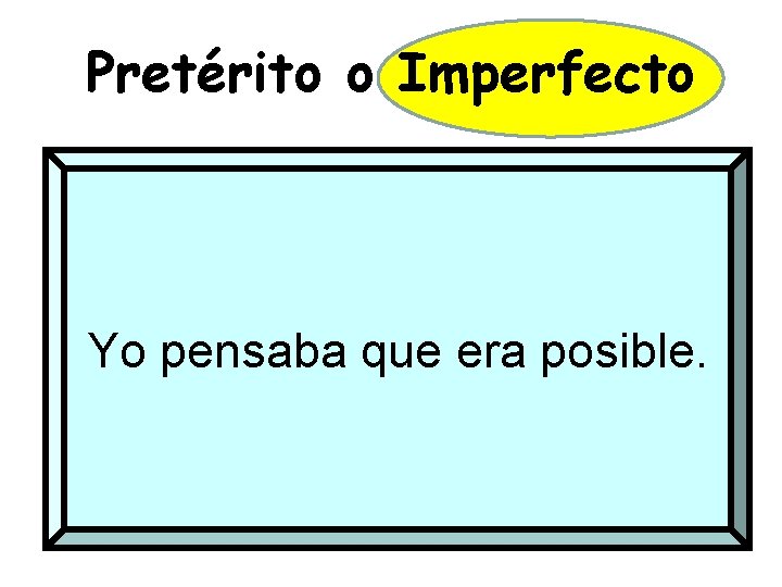 Pretérito o Imperfecto Yo pensaba que era posible. 