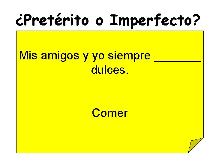 ¿Pretérito o Imperfecto? Mis amigos y yo siempre _______ dulces. Comer 