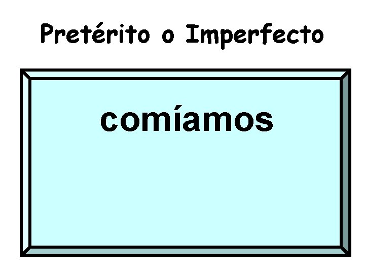 Pretérito o Imperfecto comíamos 