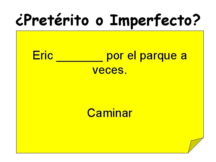 ¿Pretérito o Imperfecto? Eric _______ por el parque a veces. Caminar 