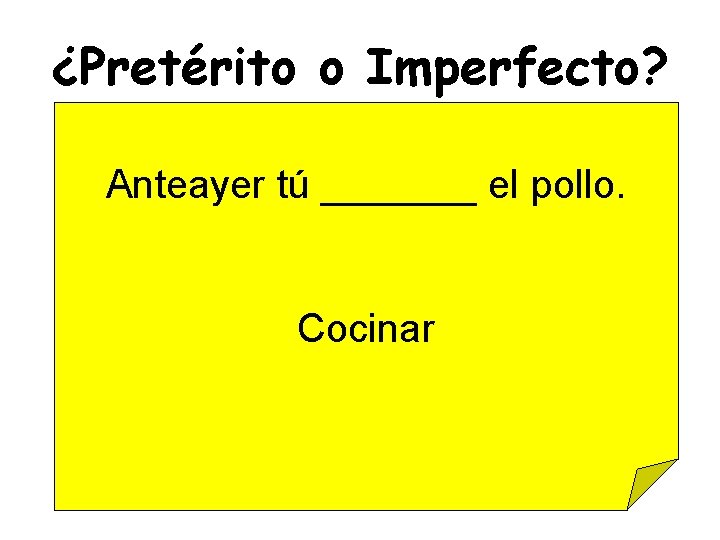 ¿Pretérito o Imperfecto? Anteayer tú _______ el pollo. Cocinar 