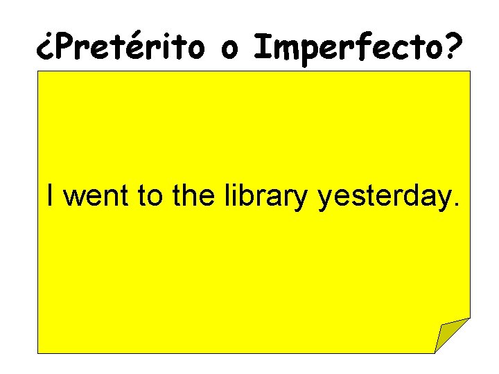 ¿Pretérito o Imperfecto? I went to the library yesterday. 