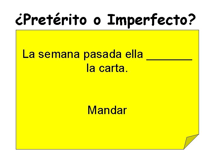 ¿Pretérito o Imperfecto? La semana pasada ella _______ la carta. Mandar 