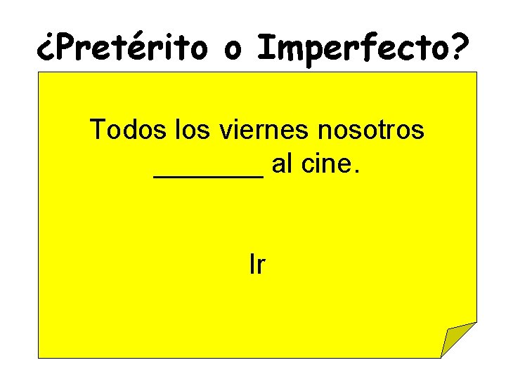¿Pretérito o Imperfecto? Todos los viernes nosotros _______ al cine. Ir 