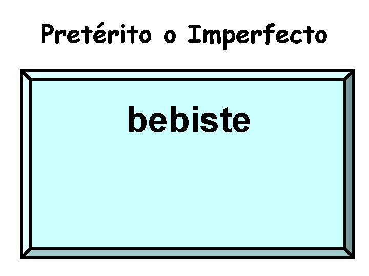 Pretérito o Imperfecto bebiste 