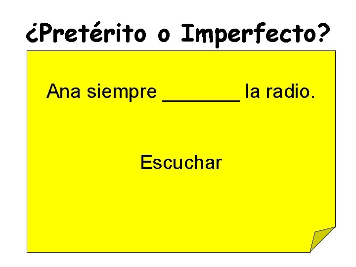 ¿Pretérito o Imperfecto? Ana siempre _______ la radio. Escuchar 