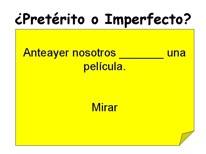 ¿Pretérito o Imperfecto? Anteayer nosotros _______ una película. Mirar 