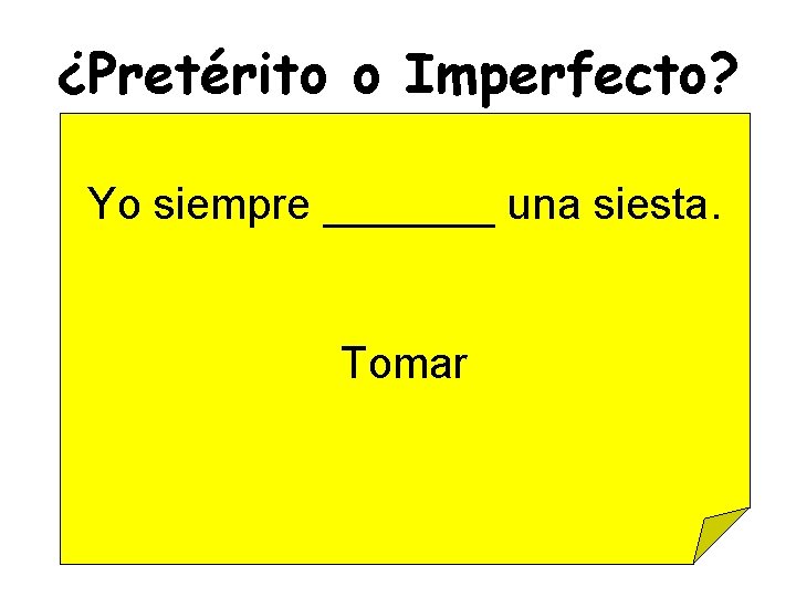 ¿Pretérito o Imperfecto? Yo siempre _______ una siesta. Tomar 