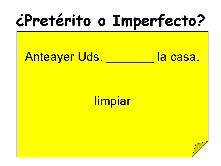 ¿Pretérito o Imperfecto? Anteayer Uds. _______ la casa. Iimpiar 
