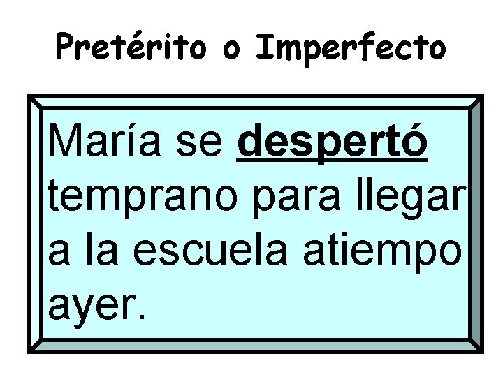 Pretérito o Imperfecto María se despertó temprano para llegar a la escuela atiempo ayer.