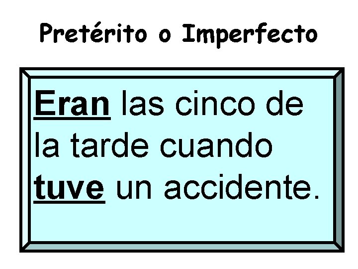 Pretérito o Imperfecto Eran las cinco de la tarde cuando tuve un accidente. 