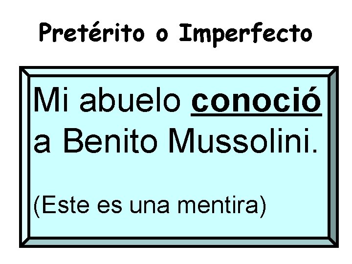 Pretérito o Imperfecto Mi abuelo conoció a Benito Mussolini. (Este es una mentira) 