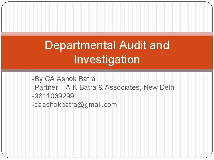 Departmental Audit and Investigation -By CA Ashok Batra -Partner – A K Batra &