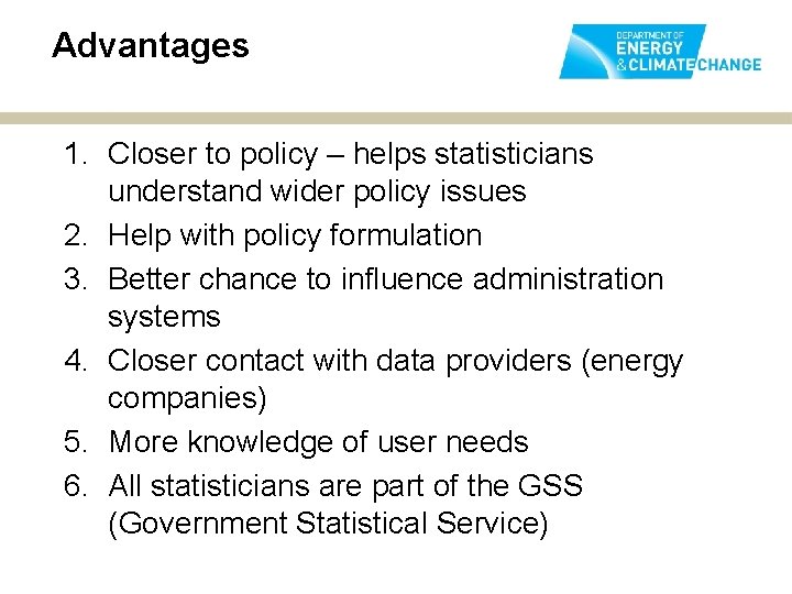 Advantages 1. Closer to policy – helps statisticians understand wider policy issues 2. Help